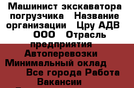 Машинист экскаватора-погрузчика › Название организации ­ Цру АДВ777, ООО › Отрасль предприятия ­ Автоперевозки › Минимальный оклад ­ 55 000 - Все города Работа » Вакансии   . Башкортостан респ.,Баймакский р-н